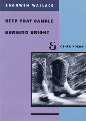 Keep That Candle Burning Bright and Other Poems by Bronwen Wallace