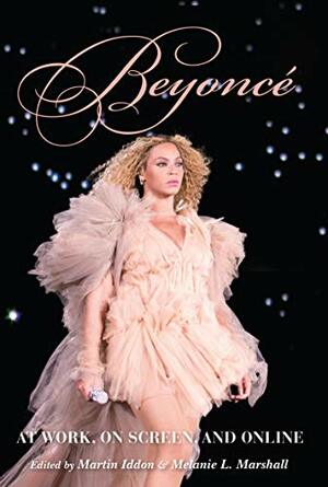 Beyoncé: At Work, On Screen, and Online by Melissa Avdeeff, Jaap Kooijman, Omise’eke Natasha Tinsley, Emily J. Lordi, Áine Mangaoang, Martin Iddon, Will Fulton, Julia Cox, Melanie L. Marshall, Lisa Colton, Eduardo Viñuela, Mary Fogarty Woehrel