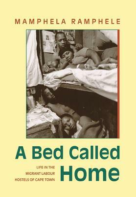A Bed Called Home: Life In The Migrant Labour Hostels of Cape Town by Mamphela Ramphele