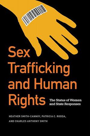 Sex Trafficking and Human Rights: The Status of Women and State Responses by Heather Smith-Cannoy, Charles Anthony Smith, Patricia C. Rodda