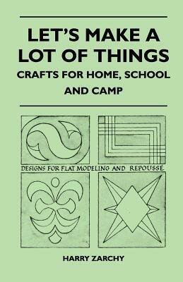 Let's Make a Lot of Things - Crafts for Home, School and Camp by Harry Zarchy