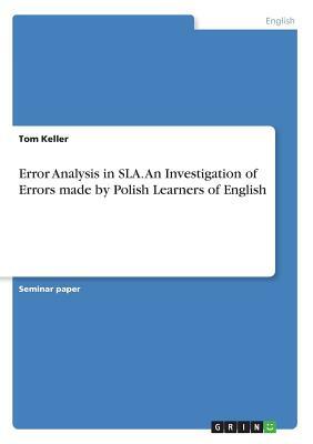 Error Analysis in SLA. An Investigation of Errors made by Polish Learners of English by Tom Keller