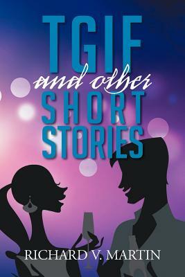 Tgif and Other Short Stories by Richard V. Martin