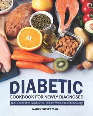 Diabetic Cookbook for Newly Diagnosed: The Guide to Help Introduce You into the World of Diabetic Cooking! by Nancy Silverman