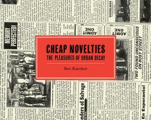 Cheap Novelties: The Pleasures of Urban Decay by Ben Katchor