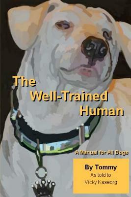 The Well Trained Human: A Manual For All Dogs by Vicky S. Kaseorg