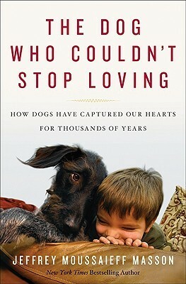 The Dog Who Couldn't Stop Loving: How Dogs Have Captured Our Hearts for Thousands of Years by Jeffrey Moussaieff Masson