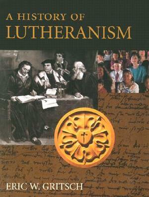 A History of Lutheranism by Eric W. Gritsch