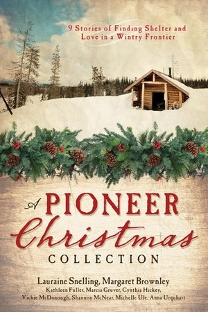A Pioneer Christmas Collection by Michelle Ule, Anna Carrie Urquhart, Kathleen Fuller, Vickie McDonough, Cynthia Hickey, Margaret Brownley, Lauraine Snelling, Shannon McNear, Marcia Gruver