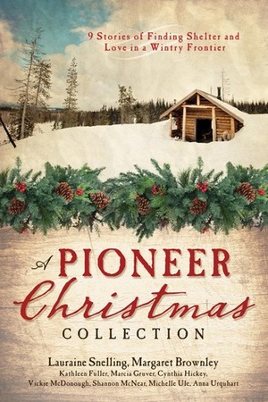 A Pioneer Christmas Collection by Margaret Brownley, Kathleen Fuller, Vickie McDonough, Shannon McNear, Cynthia Hickey, Anna Carrie Urquhart, Marcia Gruver, Lauraine Snelling, Michelle Ule