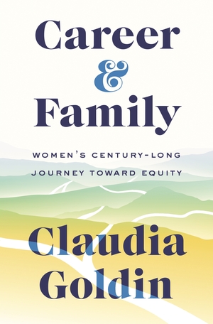 Career and Family: Women's Century-Long Journey Toward Equity by Claudia Goldin