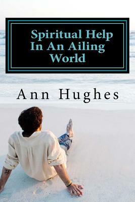 Spiritual Help In An Ailing World by Ann Hughes