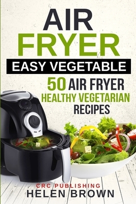 Air fryer easy vegetable: 50 Air Fryer Healthy Vegetarian recipes by Helen Brown