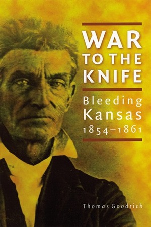 War to the Knife: Bleeding Kansas, 1854-1861 by Thomas Goodrich