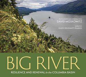 Big River: Resilience and Renewal in the Columbia Basin by Eileen Delehanty Pearkes, David Moskowitz