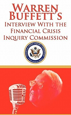 Warren Buffett's Interview with the Financial Crisis Inquiry Commission (Fcic) by Financial Crisis Inquiry Commission, Warren Buffett