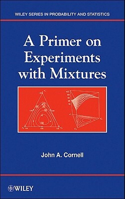 A Primer on Experiments with Mixtures by John A. Cornell