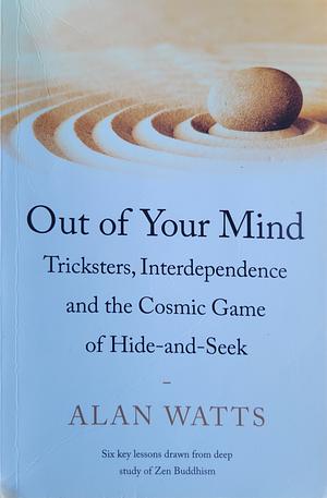 Out of Your Mind: Tricksters, Interdependence, and the Cosmic Game of Hide-and-Seek by Alan Watts