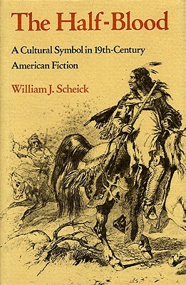 The Half-Blood: A Cultural Symbol in Nineteenth-Century American Fiction by William J. Scheick