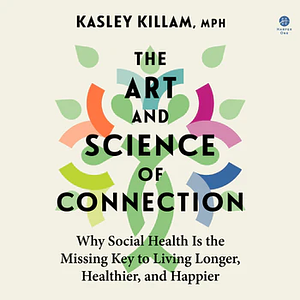 The Art and Science of Connection: Why Social Health Is the Missing Key to Living Longer, Healthier, and Happier by Kasley Killam