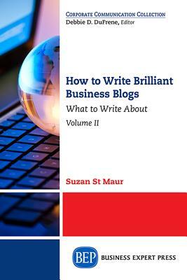 How to Write Brilliant Business Blogs, Volume II: What to Write About by Suzan St Maur