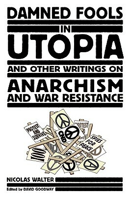 Damned Fools in Utopia: And Other Writings on Anarchism and War Resistance by Nicolas Walter