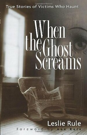 When the Ghost Screams: True Stories of Victims Who Haunt by Ann Rule, Leslie Rule