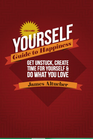 choose yourself guide to happiness : Get unstuck, create time for yourself & do what you love by James Altucher