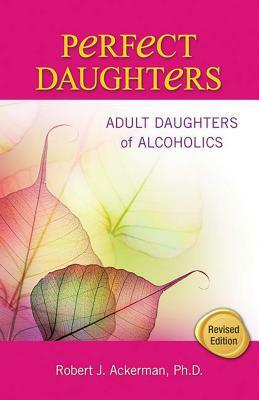 Perfect Daughters: Adult Daughters of Alcoholics by Robert Ackerman