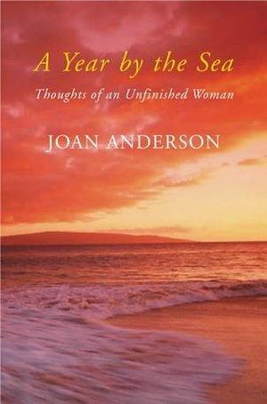 A Year by the Sea : Thoughts of an Unfinished Woman by Joan Anderson, Joan Anderson