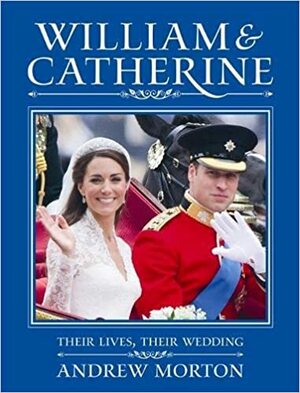 William & Catherine: Their Lives, Their Wedding by Andrew Morton