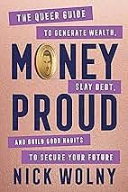 Money Proud: The Queer Guide to Generate Wealth, Slay Debt, and Build Good Habits to Secure Your Future by Nick Wolny