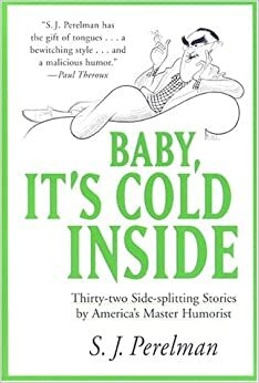 Baby, It's Cold Inside: Thirty-two Side-splitting Stories by America's Master Humorist by S.J. Perelman