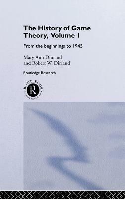 The History Of Game Theory, Volume 1: From the Beginnings to 1945 by Robert W. Dimand, Mary-Ann Dimand