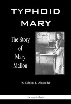 Typhoid Mary: The Story of Mary Mallon by Caitlind L. Alexander