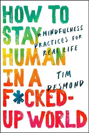 How To Stay Human In A F*Cked-Up World by Tim Desmond, Tim Desmond