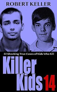 Killer Kids Volume 14: 22 Shocking True Crime Cases of Kids Who Kill by Robert Keller