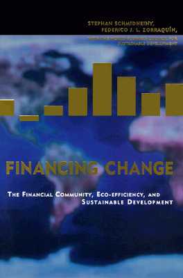 Financing Change: The Financial Community, Eco-Efficiency, and Sustainable Development by Federico J. L. Zorraquín, Stephan Schmidheiny