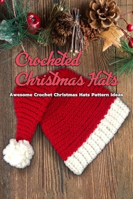 Crocheted Christmas Hats: Awesome Crochet Christmas Hats Pattern Ideas: DIY Crochet Christmas Themed Hat Book by Rocio Solis