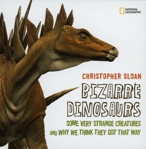 Bizarre Dinosaurs: Some Very Strange Creatures and Why We Think They Got That Way by Christopher Sloan