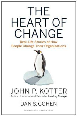 The Heart of Change: Real-Life Stories of How People Change Their Organizations by Dan S. Cohen, John P. Kotter