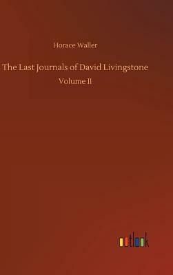 The Last Journals of David Livingstone by Horace Waller