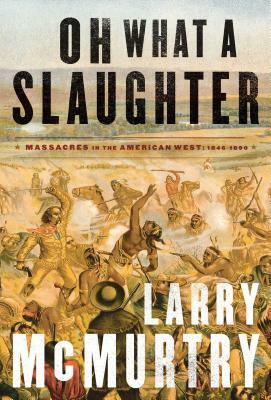 Oh What a Slaughter: Massacres in the American West: 1846--1890 by Larry McMurtry