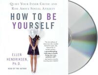 How to Be Yourself: Quiet Your Inner Critic and Rise Above Social Anxiety by Ellen Hendriksen