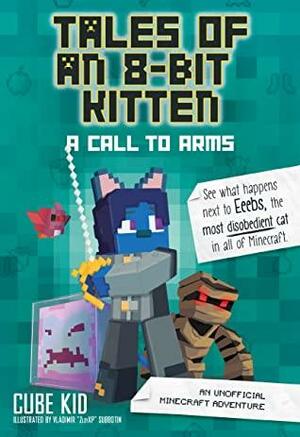 Tales of an 8-Bit Kitten: A Call to Arms: An Unofficial Minecraft Adventure by Cube Kid