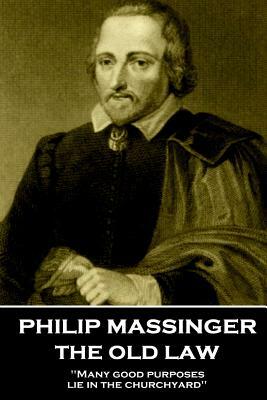 Philip Massinger - The Old Law: "Many good purposes lie in the churchyard" by Philip Massinger