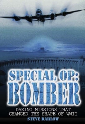 Special Op: Bomber: Daring Missions That Changed the Shape of WWII by Steve Darlow