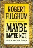 Maybe (Maybe Not): Second Thoughts from a Secret Life by Robert Fulghum