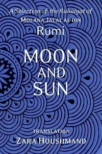 Moon and Sun: A Selection of the Rubaiyat of Molana Jalal al-Din Rumi by Rumi