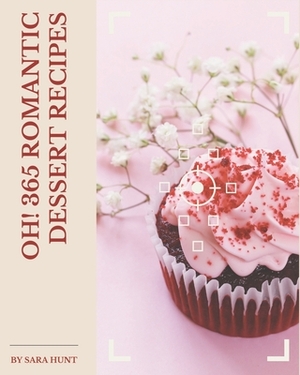 Oh! 365 Romantic Dessert Recipes: Making More Memories in your Kitchen with Romantic Dessert Cookbook! by Sara Hunt